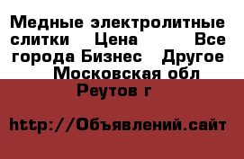 Медные электролитные слитки  › Цена ­ 220 - Все города Бизнес » Другое   . Московская обл.,Реутов г.